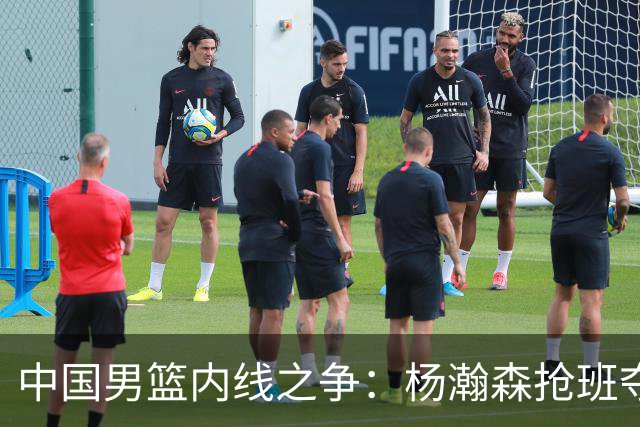 中国男篮内线之争：杨瀚森抢班夺权，徐昕焦泊乔延续宿命之战